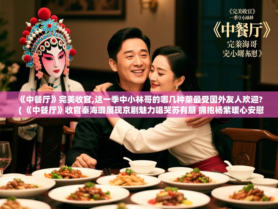 《中餐厅》完美收官,这一季中小林哥的哪几种菜最受国外友人欢迎?  ( 《中餐厅》收官秦海璐展现京剧魅力唱哭苏有朋 拥抱杨紫暖心安慰 )  《中餐厅》完美收官,这一季中小林哥的哪几种菜最受国外友人欢迎?  ( 《中餐厅》收官秦海璐展现京剧魅力唱哭苏有朋 拥抱杨紫暖心安慰 )