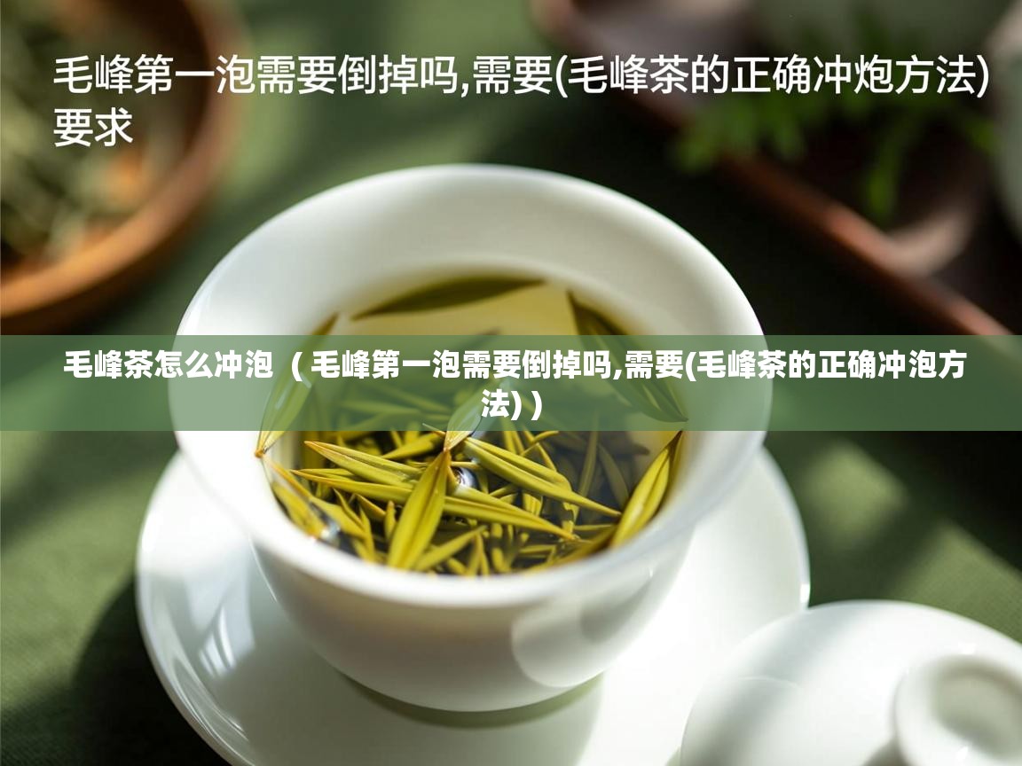 毛峰茶怎么冲泡  ( 毛峰第一泡需要倒掉吗,需要(毛峰茶的正确冲泡方法) )  毛峰茶怎么冲泡  ( 毛峰第一泡需要倒掉吗,需要(毛峰茶的正确冲泡方法) )