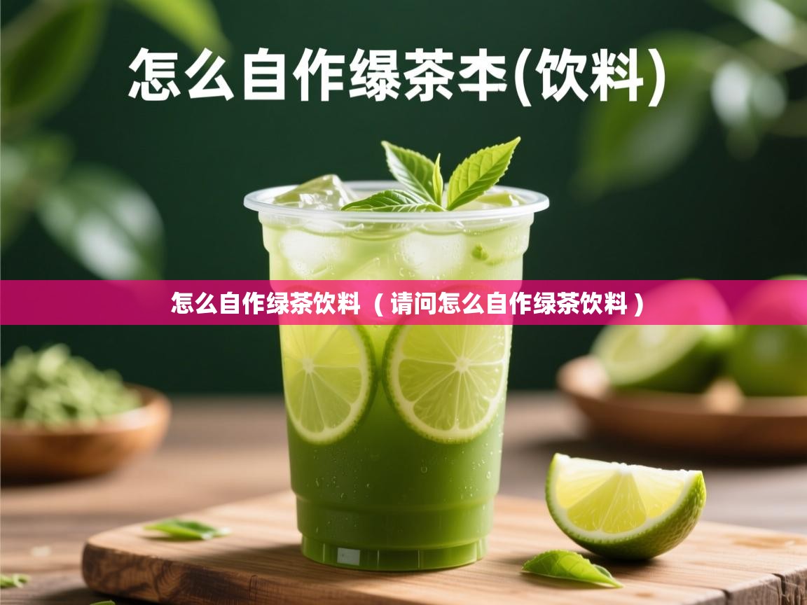 怎么自作绿茶饮料  ( 请问怎么自作绿茶饮料 )  怎么自作绿茶饮料  ( 请问怎么自作绿茶饮料 )