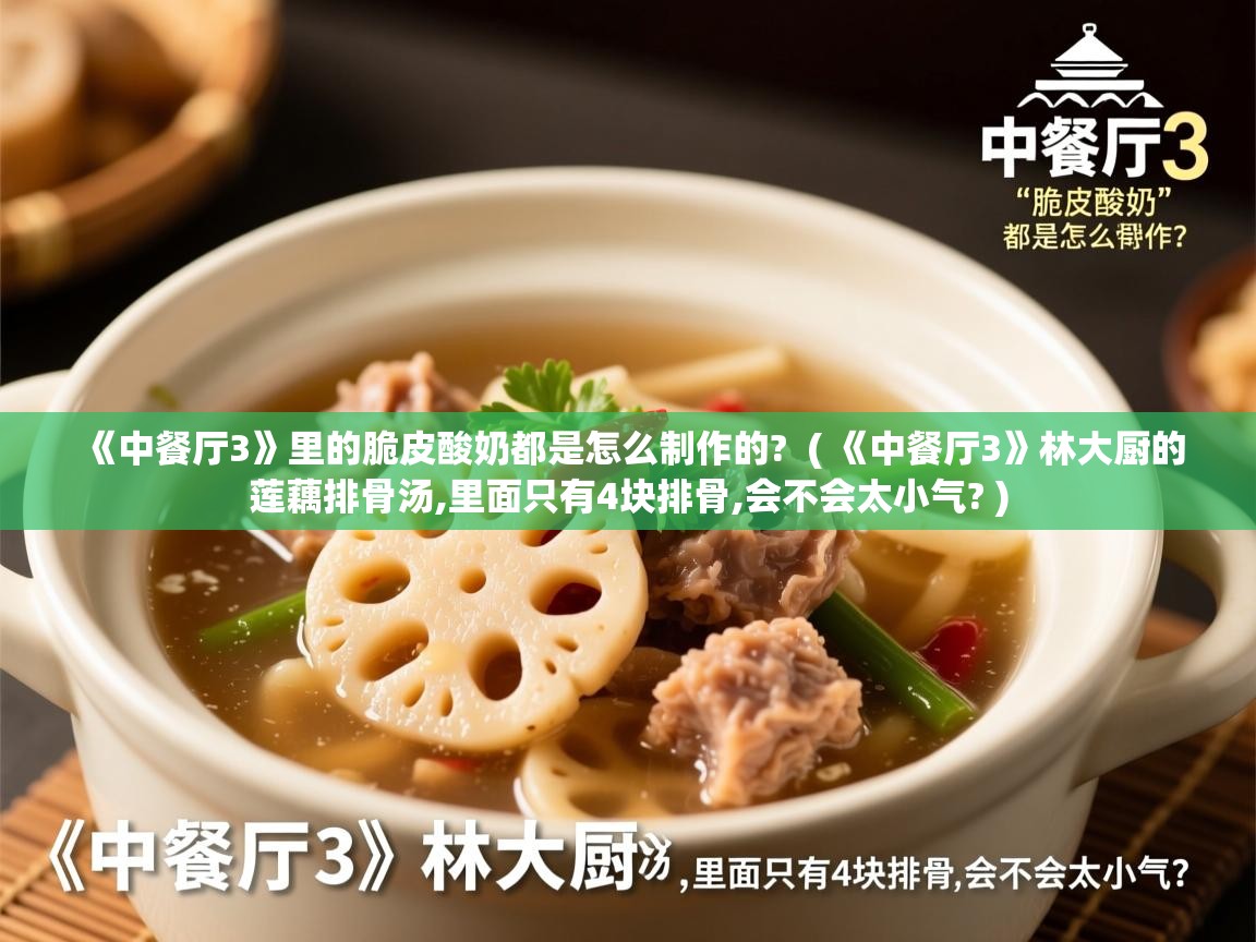 《中餐厅3》里的脆皮酸奶都是怎么制作的?  ( 《中餐厅3》林大厨的莲藕排骨汤,里面只有4块排骨,会不会太小气? )  《中餐厅3》里的脆皮酸奶都是怎么制作的?  ( 《中餐厅3》林大厨的莲藕排骨汤,里面只有4块排骨,会不会太小气? )
