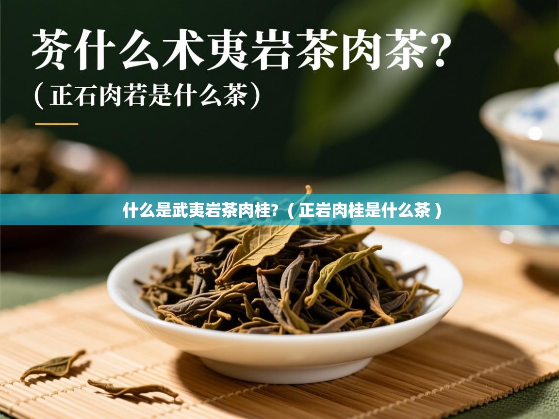 什么是武夷岩茶肉桂?  ( 正岩肉桂是什么茶 )  什么是武夷岩茶肉桂?  ( 正岩肉桂是什么茶 )