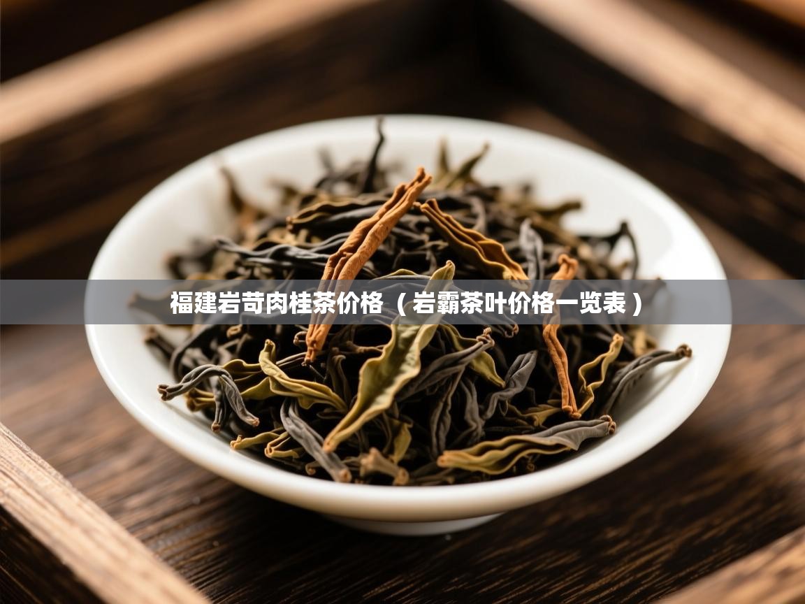  福建岩苛肉桂茶价格  ( 岩霸茶叶价格一览表 )