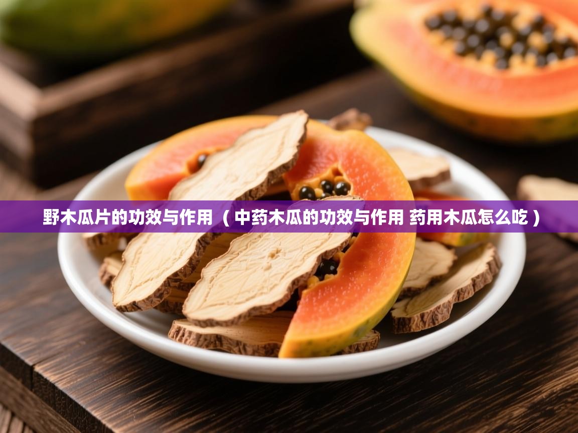 野木瓜片的功效与作用  ( 中药木瓜的功效与作用 药用木瓜怎么吃 )  野木瓜片的功效与作用  ( 中药木瓜的功效与作用 药用木瓜怎么吃 )