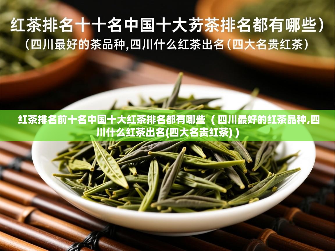 红茶排名前十名中国十大红茶排名都有哪些  ( 四川最好的红茶品种,四川什么红茶出名(四大名贵红茶) )  红茶排名前十名中国十大红茶排名都有哪些  ( 四川最好的红茶品种,四川什么红茶出名(四大名贵红茶) )
