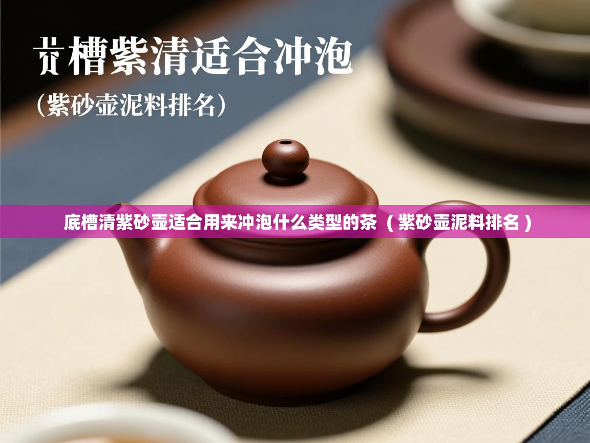 底槽清紫砂壶适合用来冲泡什么类型的茶  ( 紫砂壶泥料排名 )  底槽清紫砂壶适合用来冲泡什么类型的茶  ( 紫砂壶泥料排名 )