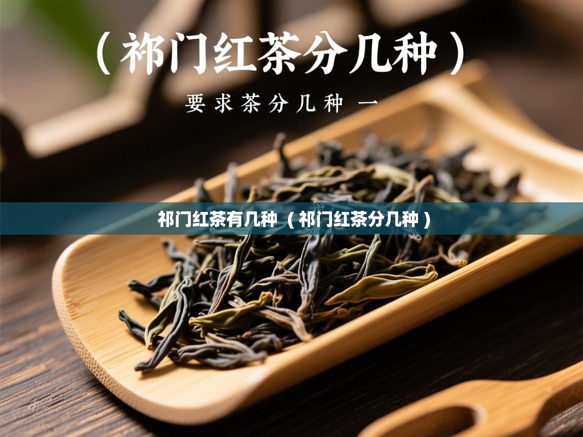 祁门红茶有几种  ( 祁门红茶分几种 )  祁门红茶有几种  ( 祁门红茶分几种 )