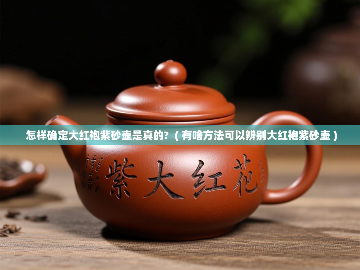  怎样确定大红袍紫砂壶是真的?  ( 有啥方法可以辨别大红袍紫砂壶 )