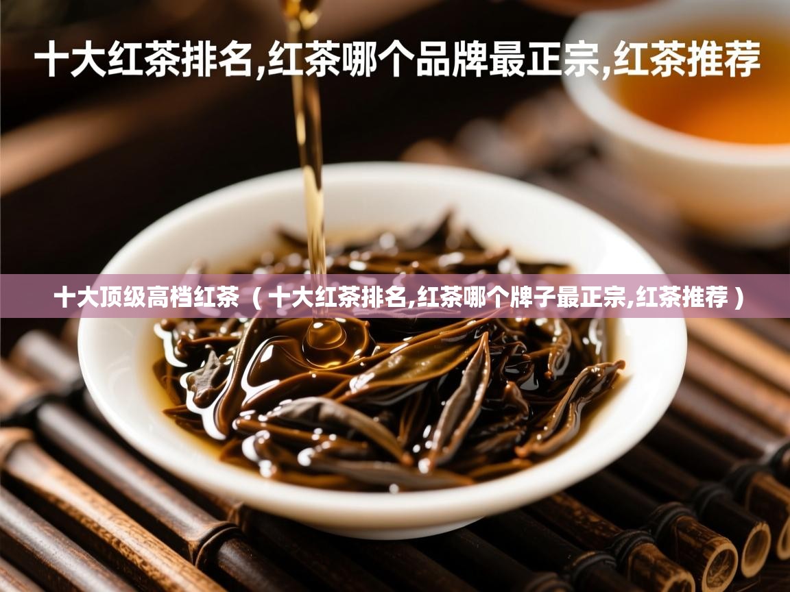 详细阅读: 十大顶级高档红茶  ( 十大红茶排名,红茶哪个牌子最正宗,红茶推荐 )  十大顶级高档红茶  ( 十大红茶排名,红茶哪个牌子最正宗,红茶推荐 )