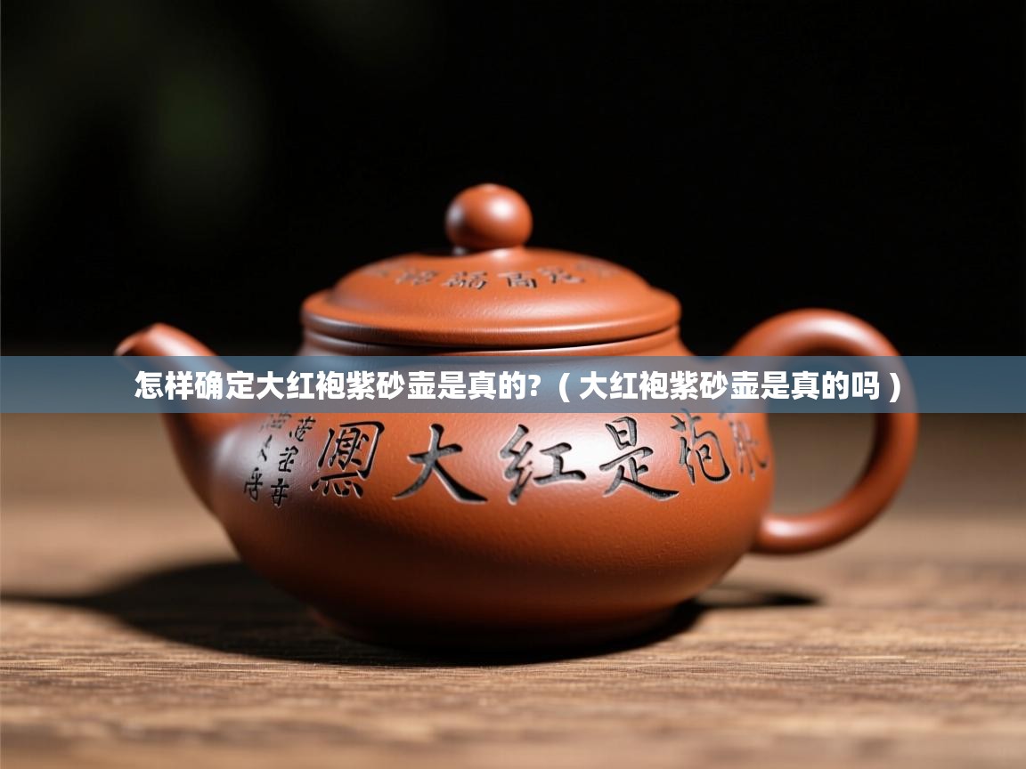  怎样确定大红袍紫砂壶是真的?  ( 大红袍紫砂壶是真的吗 )