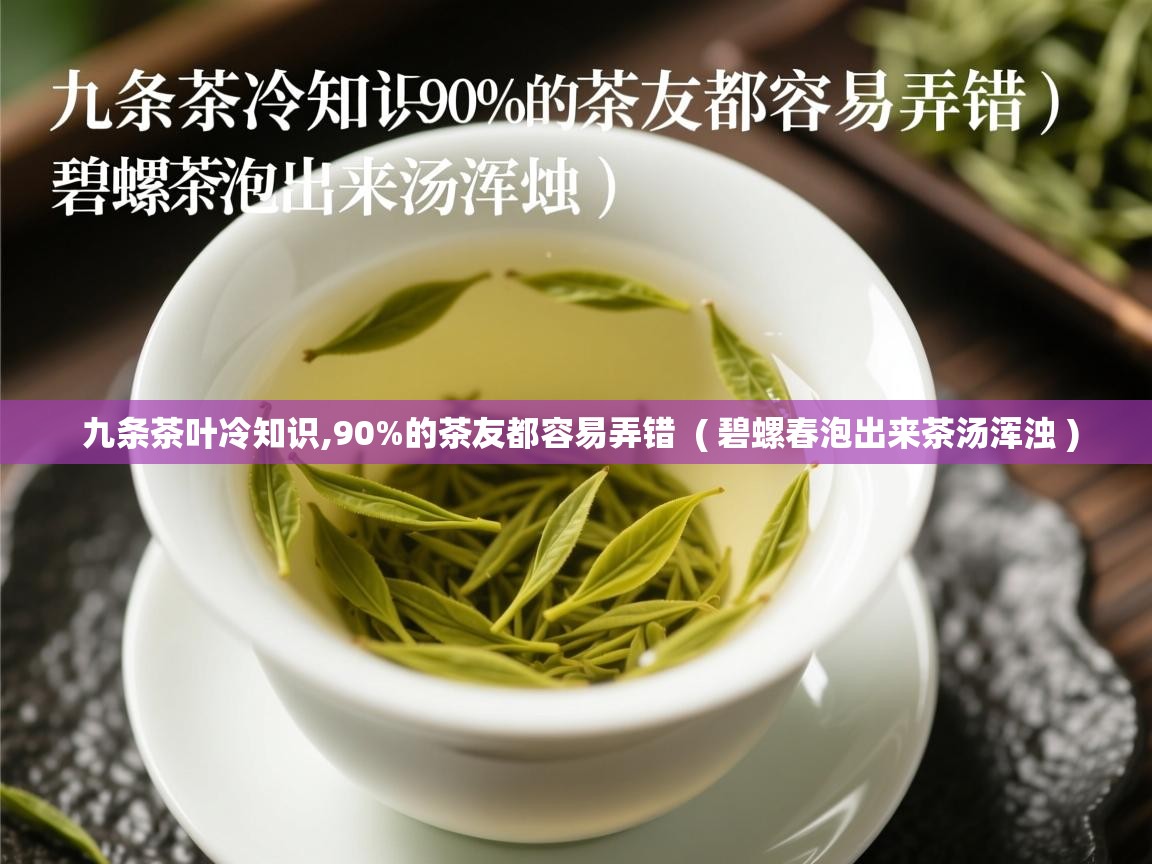  九条茶叶冷知识,90%的茶友都容易弄错  ( 碧螺春泡出来茶汤浑浊 )
