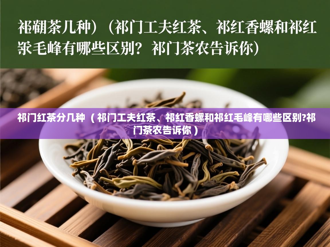 详细阅读: 祁门红茶分几种  ( 祁门工夫红茶、祁红香螺和祁红毛峰有哪些区别?祁门茶农告诉你 )  祁门红茶分几种  ( 祁门工夫红茶、祁红香螺和祁红毛峰有哪些区别?祁门茶农告诉你 )