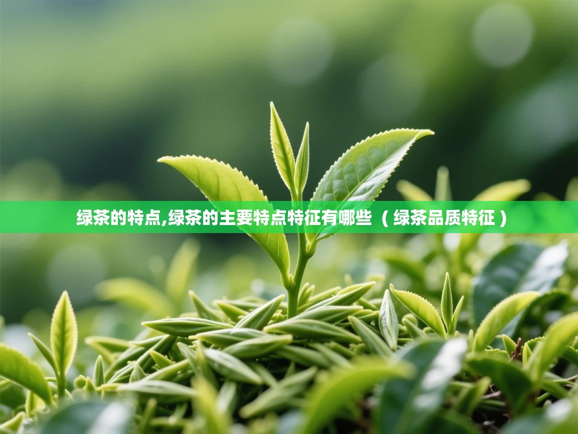 绿茶的特点,绿茶的主要特点特征有哪些  ( 绿茶品质特征 )  绿茶的特点,绿茶的主要特点特征有哪些  ( 绿茶品质特征 )