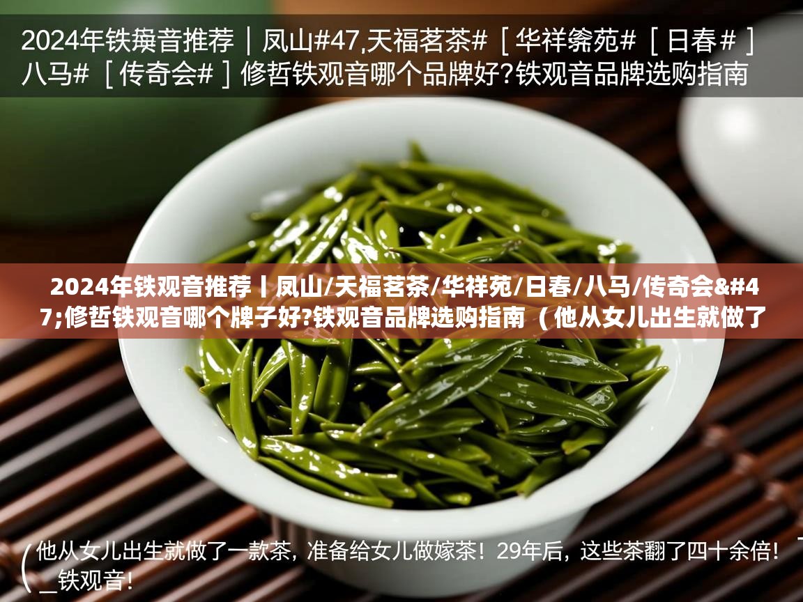2024年铁观音推荐丨凤山/天福茗茶/华祥苑/日春/八马/传奇会/修哲铁观音哪个牌子好?铁观音品牌选购指南  ( 他从女儿出生就做了一款茶,准备给女儿做嫁妆!29年后,这些茶翻了四十余倍!_铁观音 )  2024年铁观音推荐丨凤山/天福茗茶/华祥苑/日春/八马/传奇会/修哲铁观音哪个牌子好?铁观音品牌选购指南  ( 他从女儿出生就做了一款茶,准备给女儿做嫁妆!29年后,这些茶翻了四十余倍!_铁观音 )