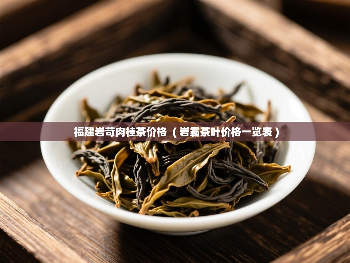福建岩苛肉桂茶价格  ( 岩霸茶叶价格一览表 )  福建岩苛肉桂茶价格  ( 岩霸茶叶价格一览表 )
