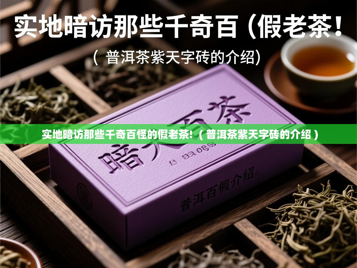 实地暗访那些千奇百怪的假老茶!  ( 普洱茶紫天字砖的介绍 )  实地暗访那些千奇百怪的假老茶!  ( 普洱茶紫天字砖的介绍 )