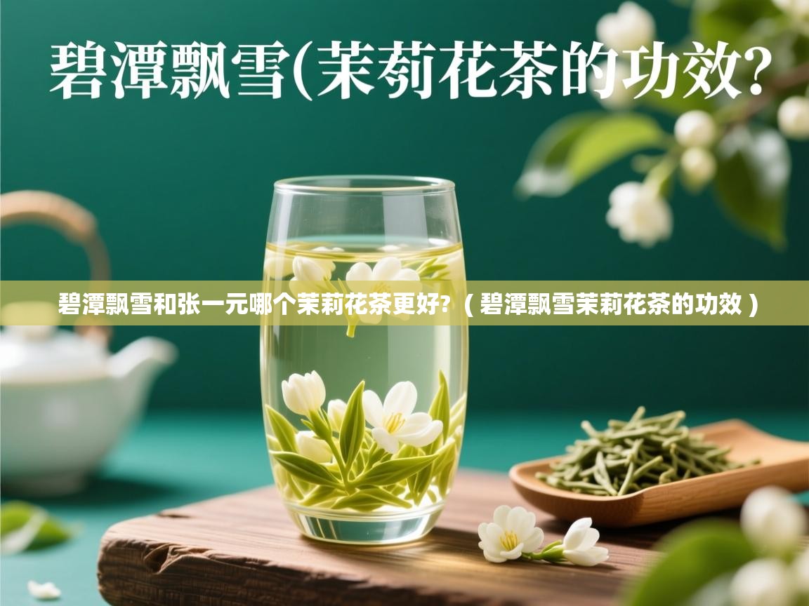 碧潭飘雪和张一元哪个茉莉花茶更好?  ( 碧潭飘雪茉莉花茶的功效 )  碧潭飘雪和张一元哪个茉莉花茶更好?  ( 碧潭飘雪茉莉花茶的功效 )