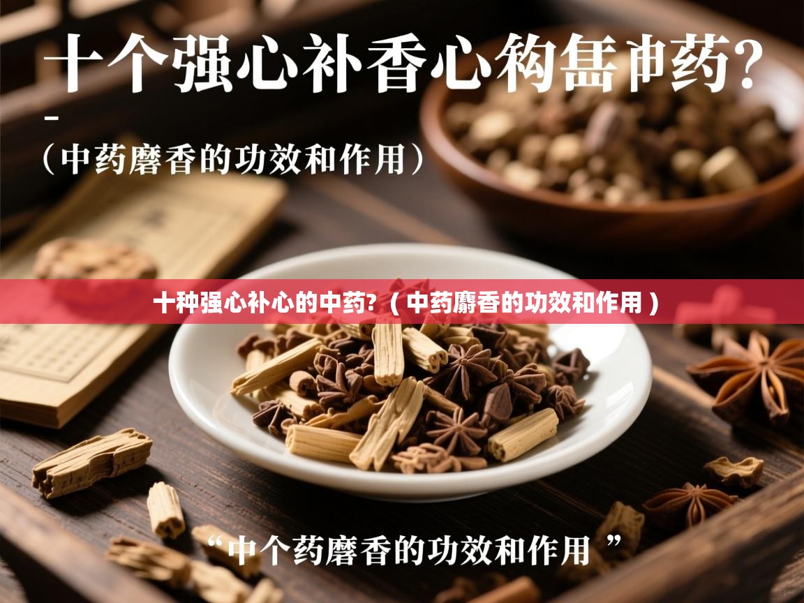  十种强心补心的中药?  ( 中药麝香的功效和作用 )