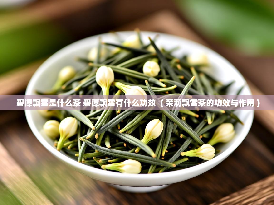 碧潭飘雪是什么茶 碧潭飘雪有什么功效  ( 茉莉飘雪茶的功效与作用 )  碧潭飘雪是什么茶 碧潭飘雪有什么功效  ( 茉莉飘雪茶的功效与作用 )