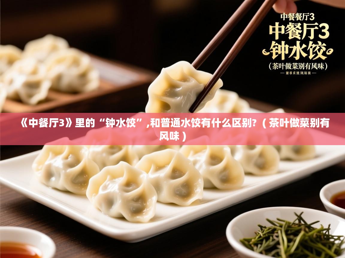  《中餐厅3》里的“钟水饺”,和普通水饺有什么区别?  ( 茶叶做菜别有风味 )