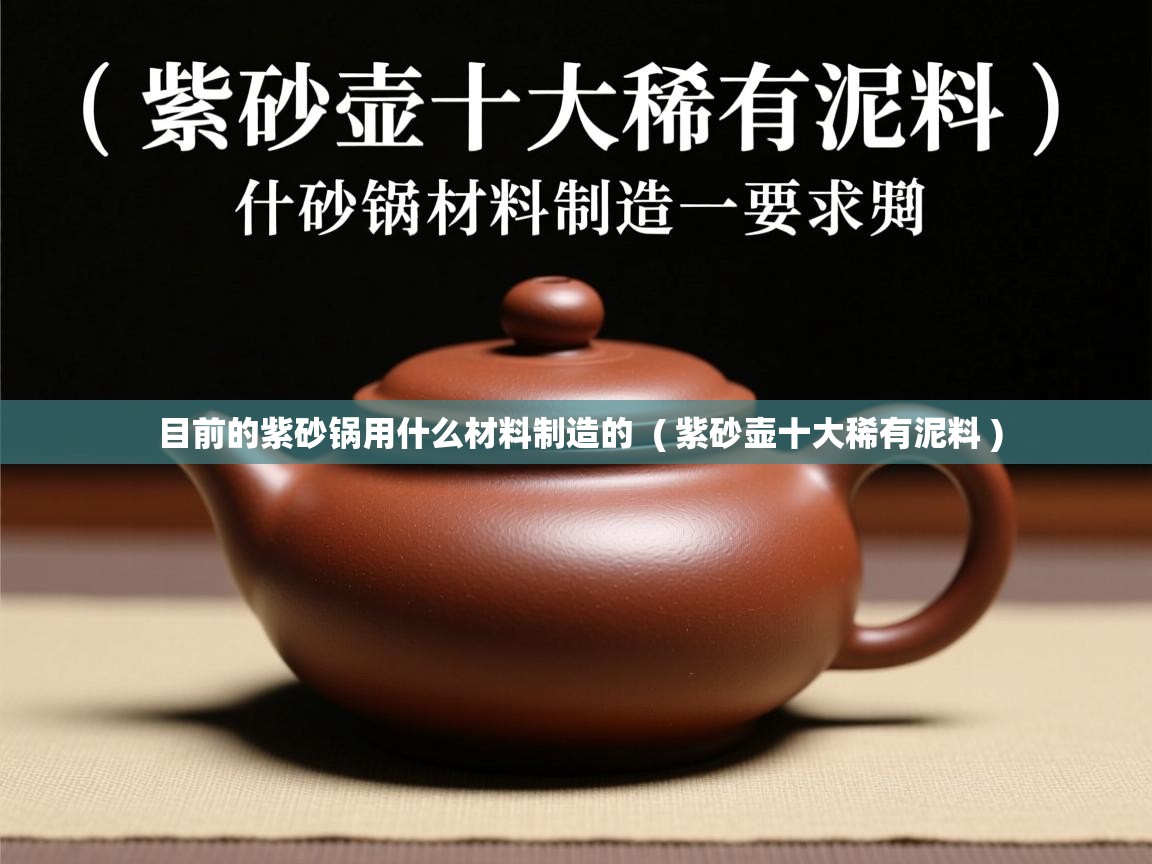  目前的紫砂锅用什么材料制造的  ( 紫砂壶十大稀有泥料 )