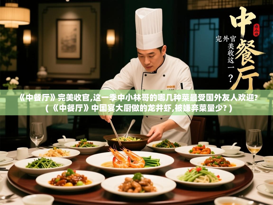  《中餐厅》完美收官,这一季中小林哥的哪几种菜最受国外友人欢迎?  ( 《中餐厅》中国宴大厨做的龙井虾,被嫌弃菜量少? )