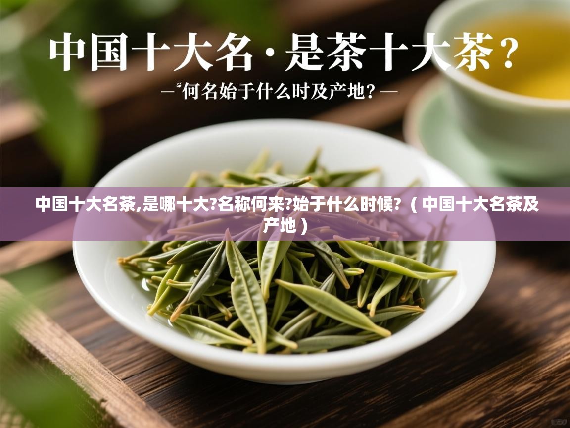 中国十大名茶,是哪十大?名称何来?始于什么时候?  ( 中国十大名茶及产地 )  中国十大名茶,是哪十大?名称何来?始于什么时候?  ( 中国十大名茶及产地 )