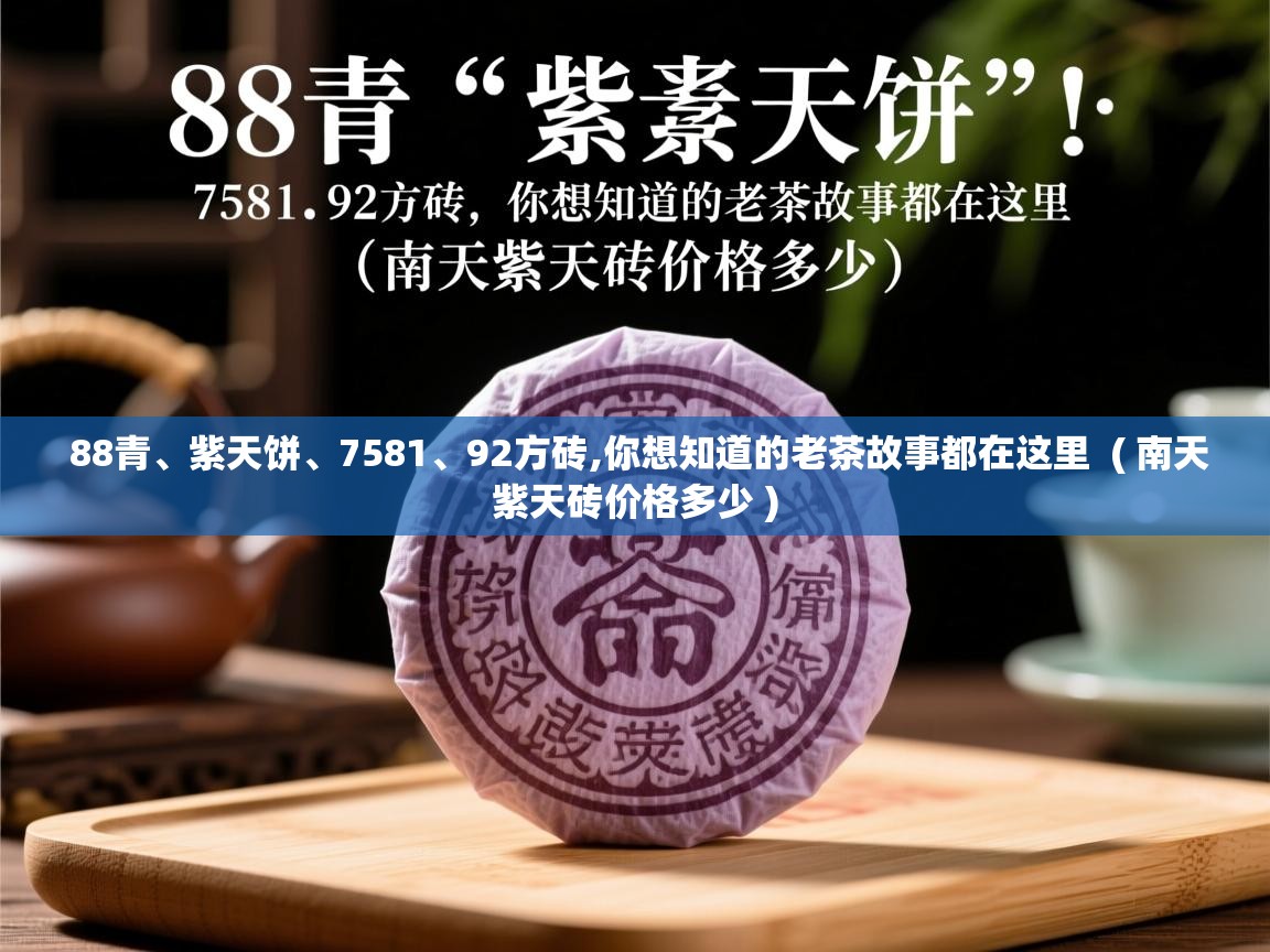 88青、紫天饼、7581、92方砖,你想知道的老茶故事都在这里  ( 南天紫天砖价格多少 )  88青、紫天饼、7581、92方砖,你想知道的老茶故事都在这里  ( 南天紫天砖价格多少 )