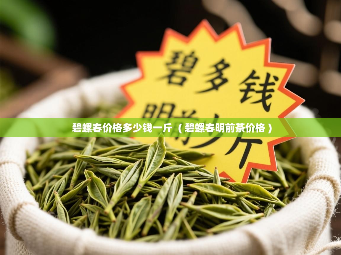 碧螺春价格多少钱一斤  ( 碧螺春明前茶价格 )  碧螺春价格多少钱一斤  ( 碧螺春明前茶价格 )