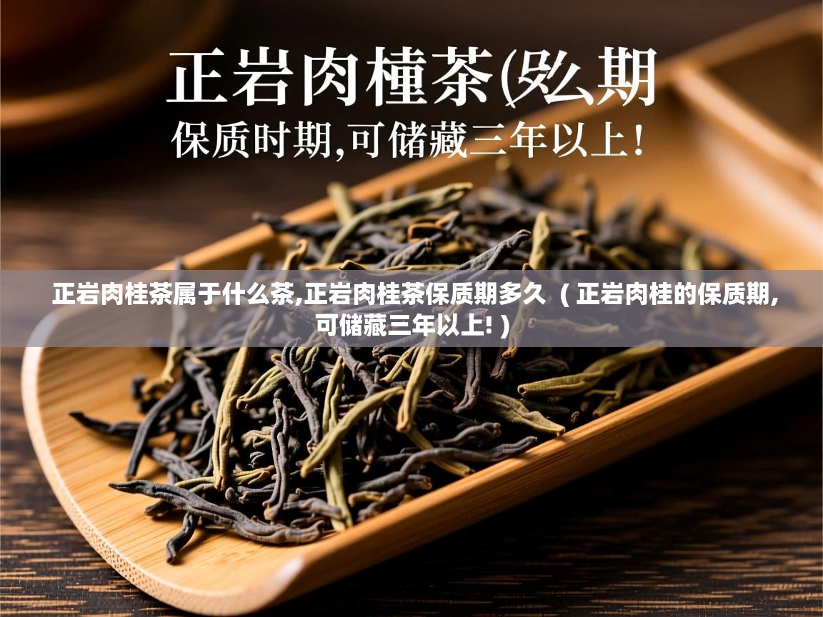 正岩肉桂茶属于什么茶,正岩肉桂茶保质期多久  ( 正岩肉桂的保质期,可储藏三年以上! )  正岩肉桂茶属于什么茶,正岩肉桂茶保质期多久  ( 正岩肉桂的保质期,可储藏三年以上! )