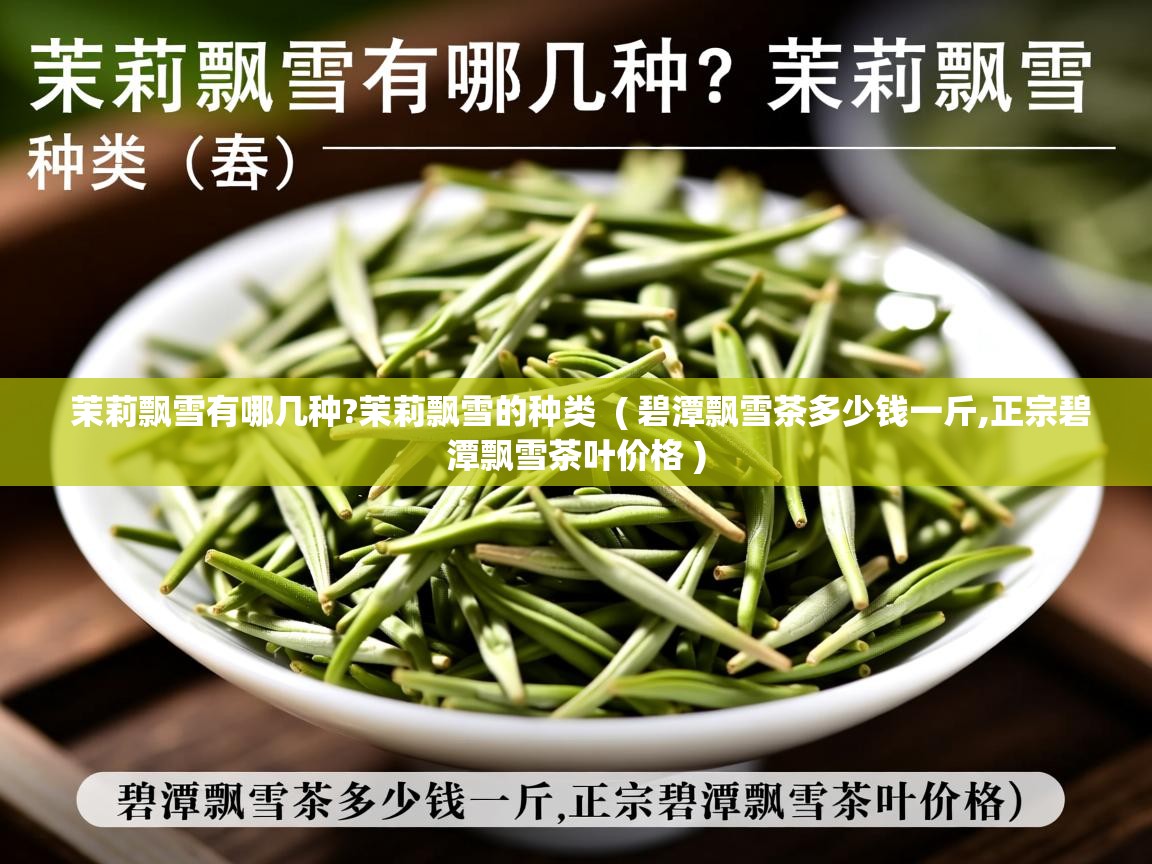 茉莉飘雪有哪几种?茉莉飘雪的种类  ( 碧潭飘雪茶多少钱一斤,正宗碧潭飘雪茶叶价格 )  茉莉飘雪有哪几种?茉莉飘雪的种类  ( 碧潭飘雪茶多少钱一斤,正宗碧潭飘雪茶叶价格 )