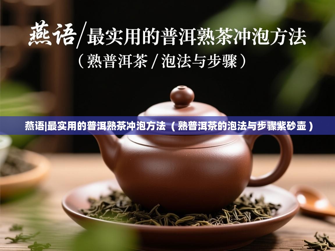 燕语|最实用的普洱熟茶冲泡方法  ( 熟普洱茶的泡法与步骤紫砂壶 )  燕语|最实用的普洱熟茶冲泡方法  ( 熟普洱茶的泡法与步骤紫砂壶 )