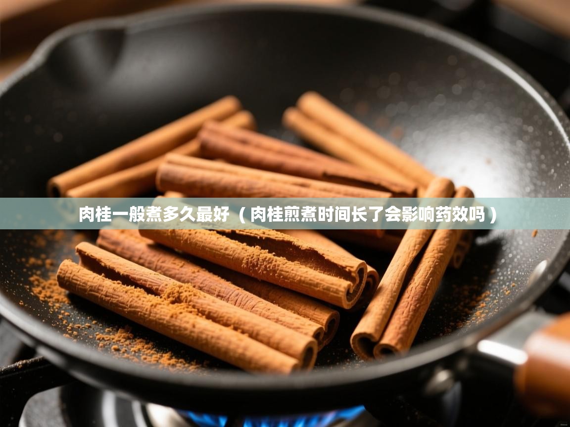  肉桂一般煮多久最好  ( 肉桂煎煮时间长了会影响药效吗 )