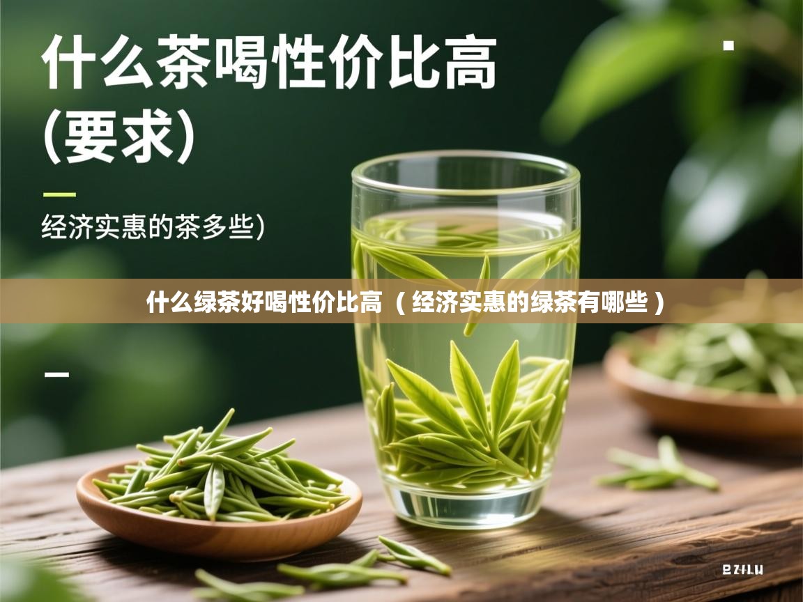 什么绿茶好喝性价比高  ( 经济实惠的绿茶有哪些 )  什么绿茶好喝性价比高  ( 经济实惠的绿茶有哪些 )