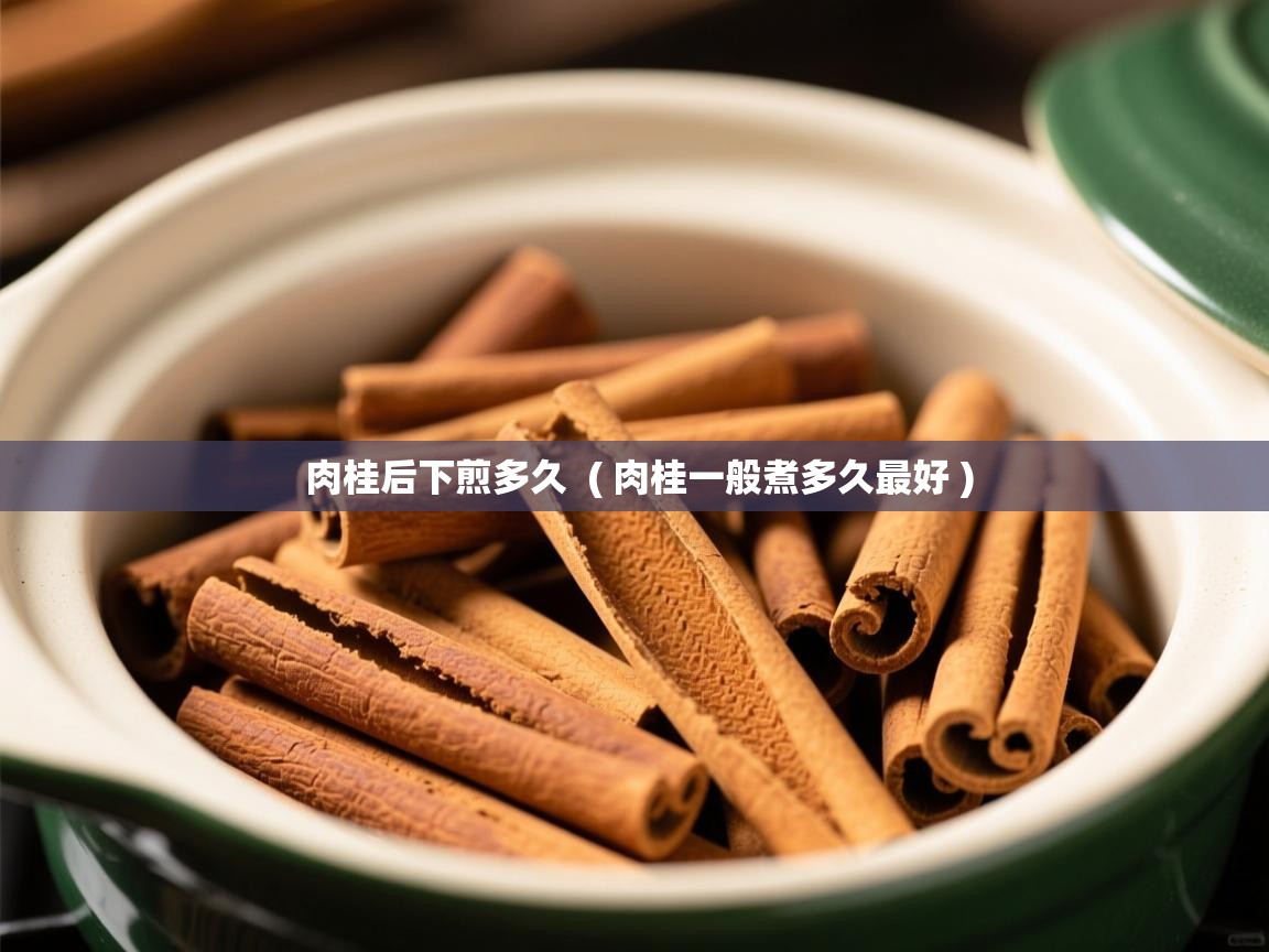  肉桂后下煎多久  ( 肉桂一般煮多久最好 )