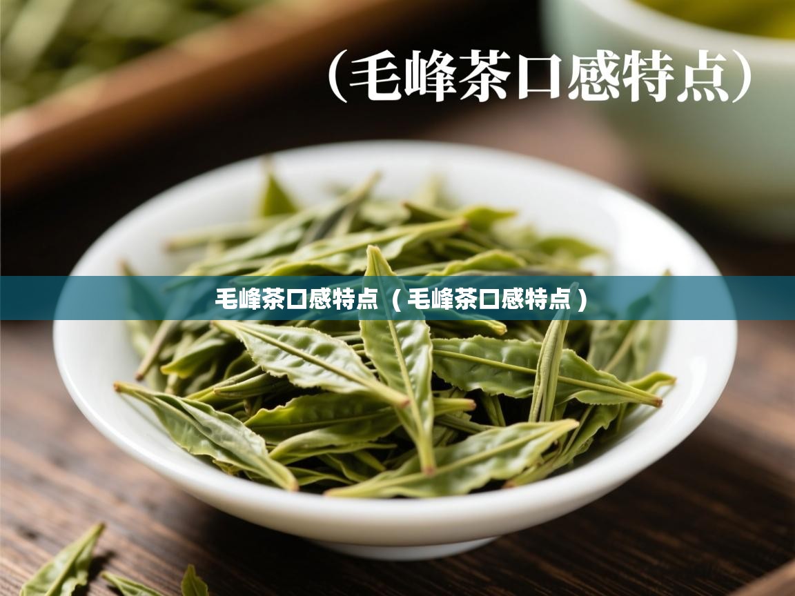 毛峰茶口感特点  ( 毛峰茶口感特点 )  毛峰茶口感特点  ( 毛峰茶口感特点 )