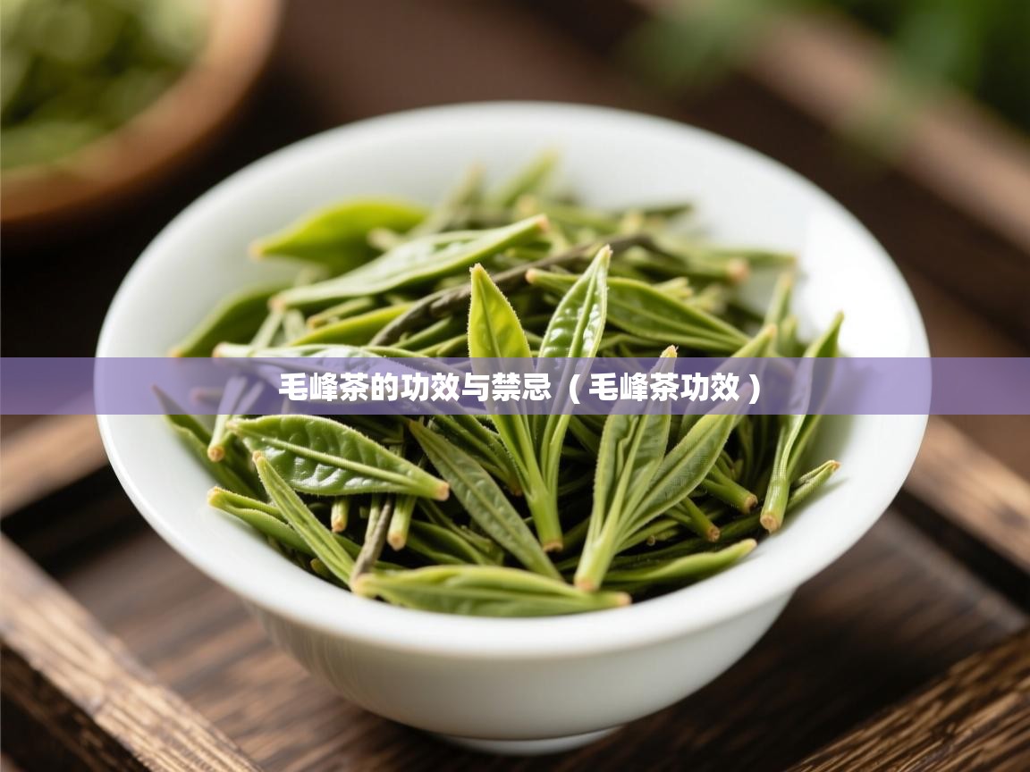 毛峰茶的功效与禁忌  ( 毛峰茶功效 )  毛峰茶的功效与禁忌  ( 毛峰茶功效 )