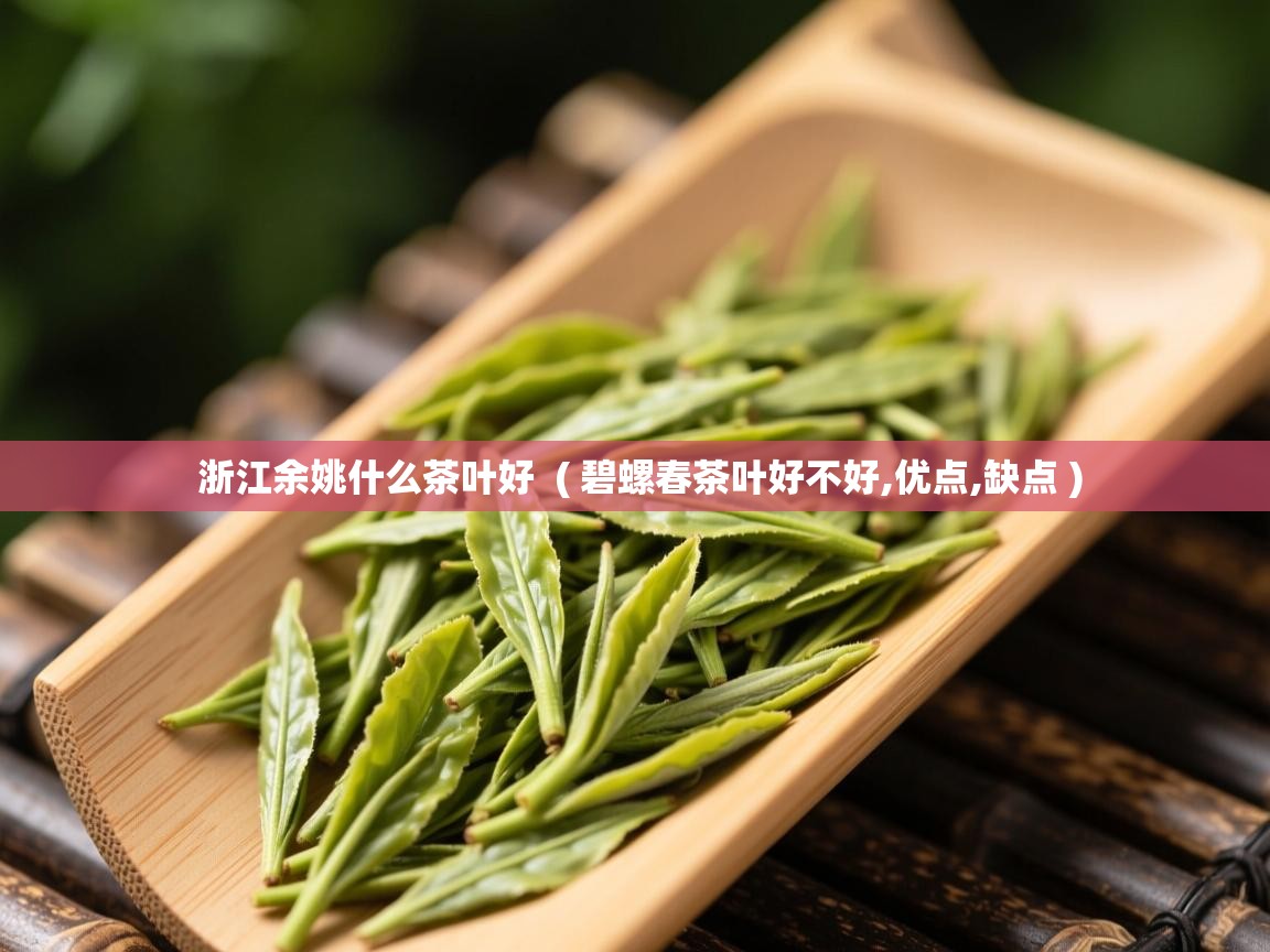 浙江余姚什么茶叶好  ( 碧螺春茶叶好不好,优点,缺点 )  浙江余姚什么茶叶好  ( 碧螺春茶叶好不好,优点,缺点 )