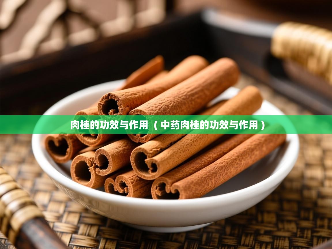  肉桂的功效与作用  ( 中药肉桂的功效与作用 )