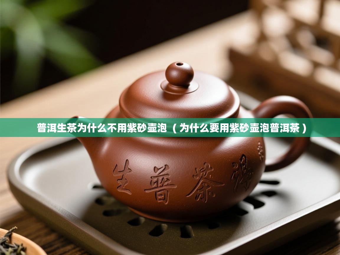 普洱生茶为什么不用紫砂壶泡  ( 为什么要用紫砂壶泡普洱茶 )  普洱生茶为什么不用紫砂壶泡  ( 为什么要用紫砂壶泡普洱茶 )