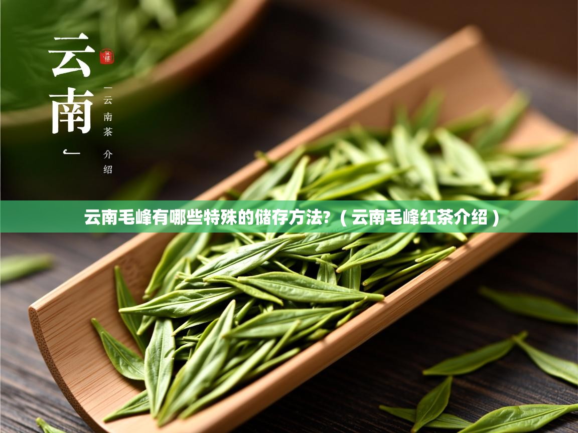 云南毛峰有哪些特殊的储存方法?  ( 云南毛峰红茶介绍 )  云南毛峰有哪些特殊的储存方法?  ( 云南毛峰红茶介绍 )