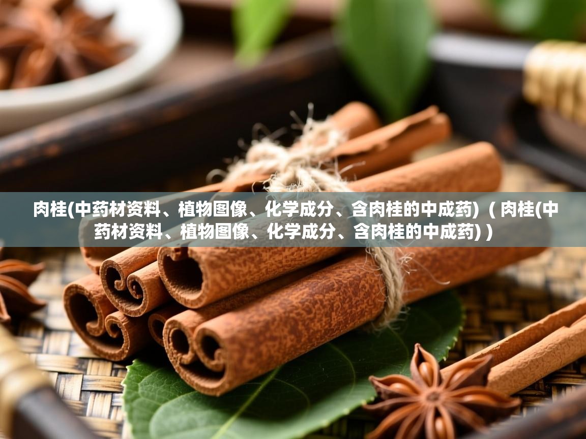  肉桂(中药材资料、植物图像、化学成分、含肉桂的中成药)  ( 肉桂(中药材资料、植物图像、化学成分、含肉桂的中成药) )