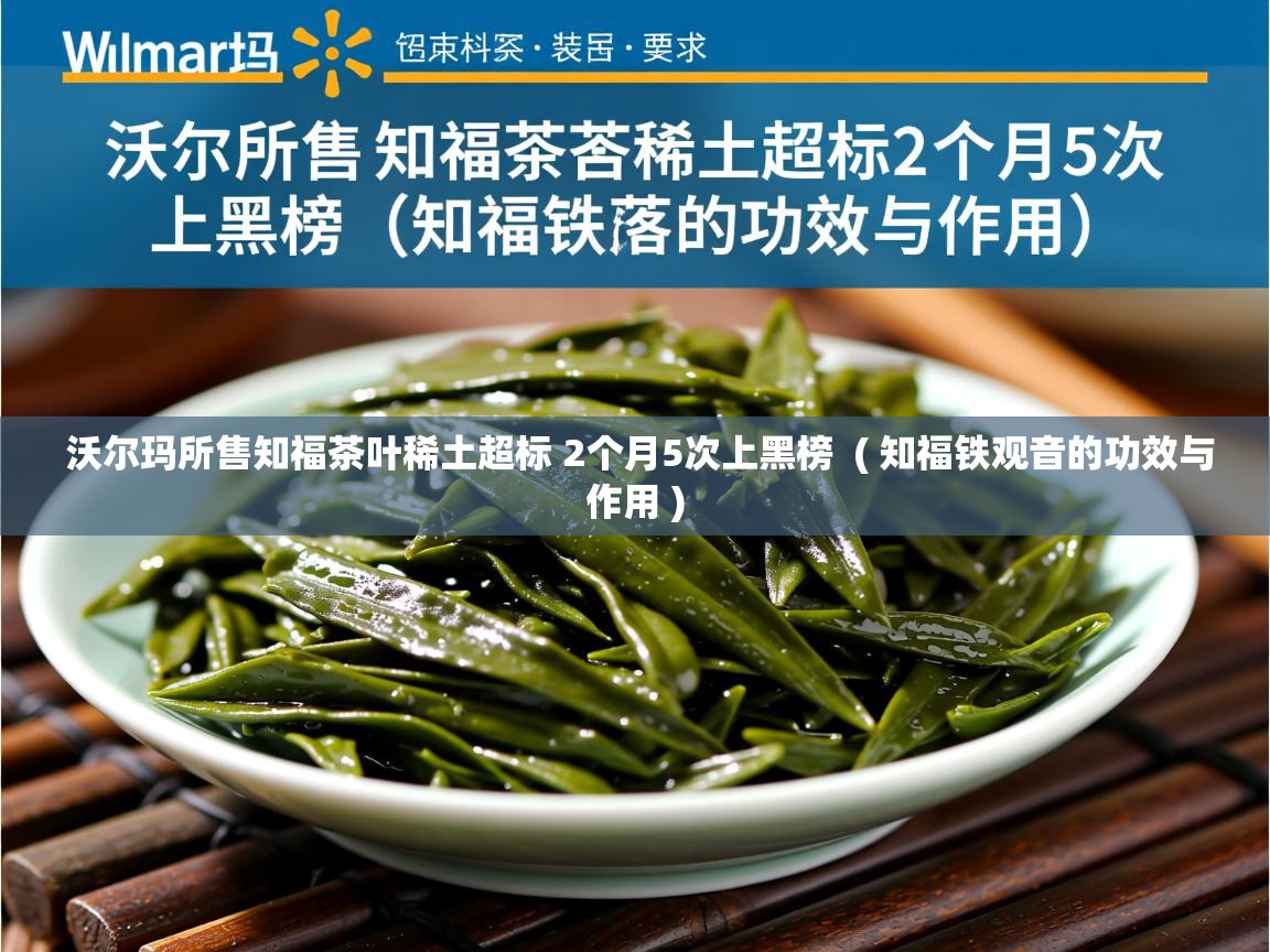 沃尔玛所售知福茶叶稀土超标 2个月5次上黑榜  ( 知福铁观音的功效与作用 )  沃尔玛所售知福茶叶稀土超标 2个月5次上黑榜  ( 知福铁观音的功效与作用 )