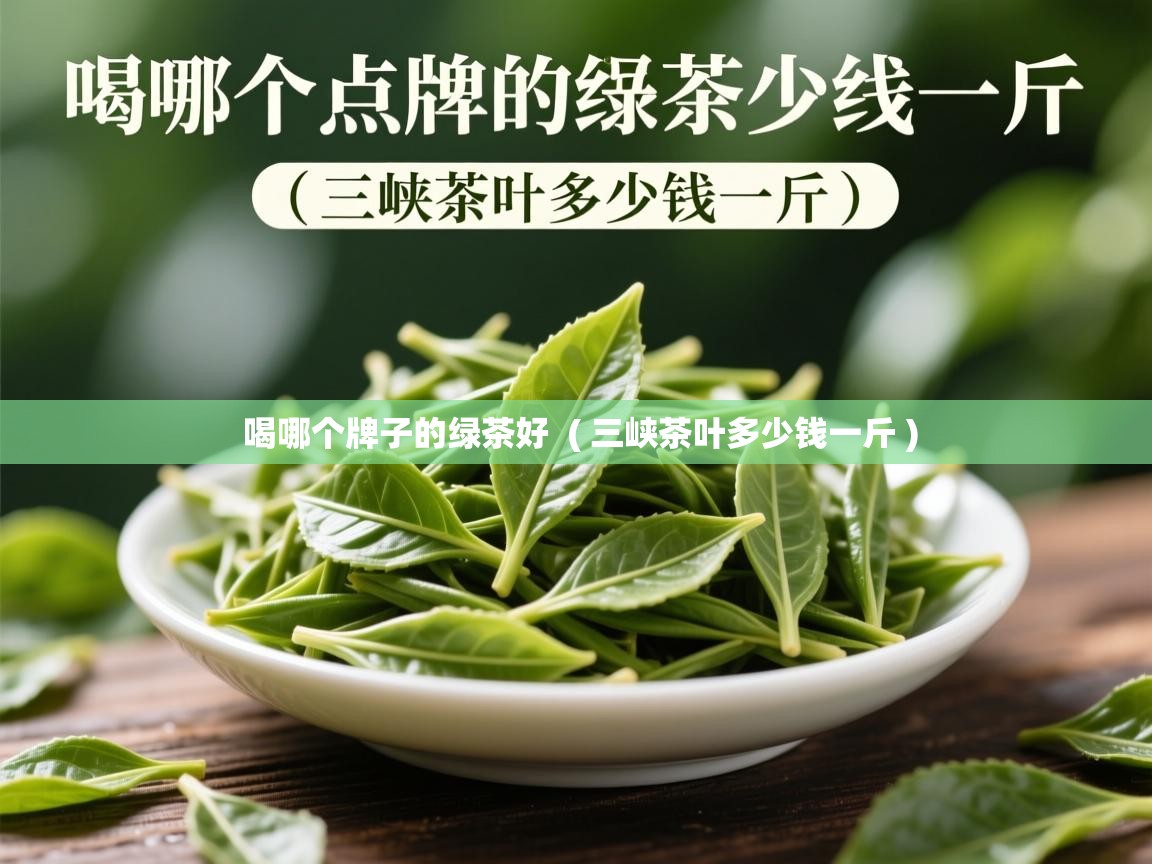详细阅读: 喝哪个牌子的绿茶好  ( 三峡茶叶多少钱一斤 )  喝哪个牌子的绿茶好  ( 三峡茶叶多少钱一斤 )
