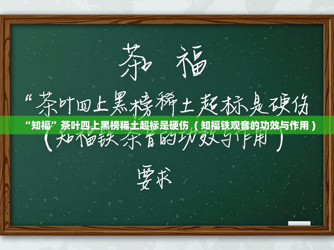 “知福”茶叶四上黑榜稀土超标是硬伤  ( 知福铁观音的功效与作用 )  “知福”茶叶四上黑榜稀土超标是硬伤  ( 知福铁观音的功效与作用 )