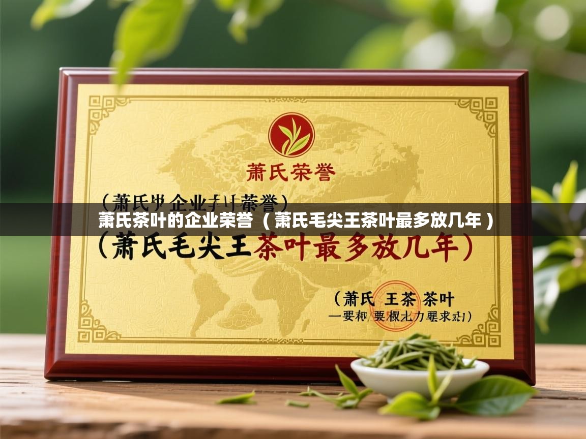 萧氏茶叶的企业荣誉  ( 萧氏毛尖王茶叶最多放几年 )  萧氏茶叶的企业荣誉  ( 萧氏毛尖王茶叶最多放几年 )