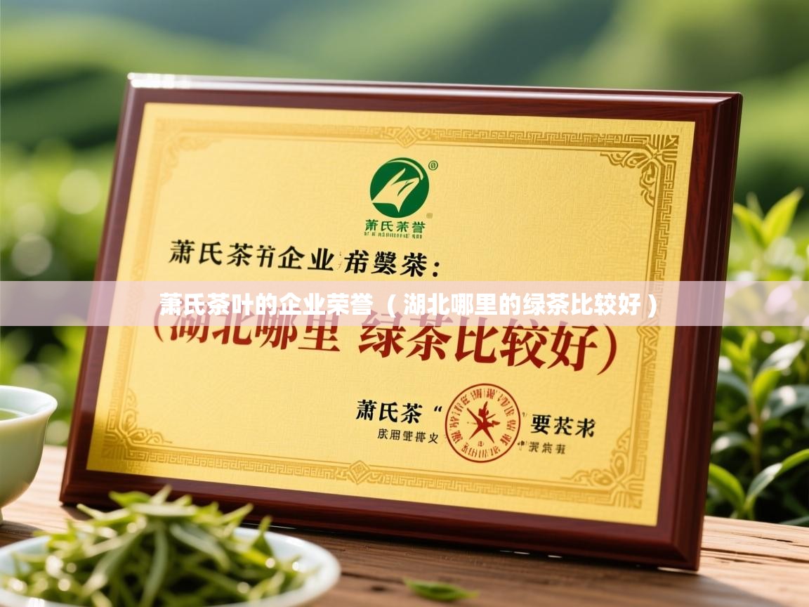 萧氏茶叶的企业荣誉  ( 湖北哪里的绿茶比较好 )  萧氏茶叶的企业荣誉  ( 湖北哪里的绿茶比较好 )