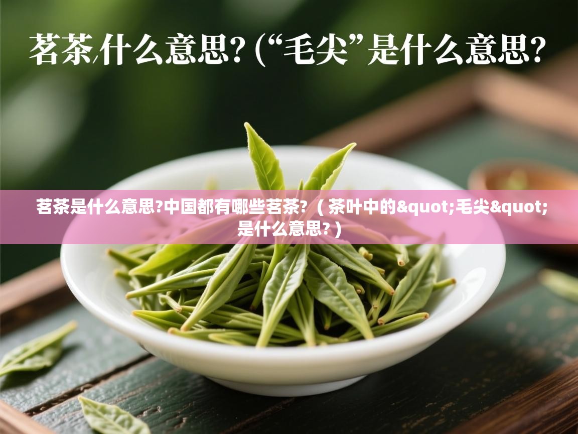 茗茶是什么意思?中国都有哪些茗茶?  ( 茶叶中的"毛尖"是什么意思? )  茗茶是什么意思?中国都有哪些茗茶?  ( 茶叶中的"毛尖"是什么意思? )