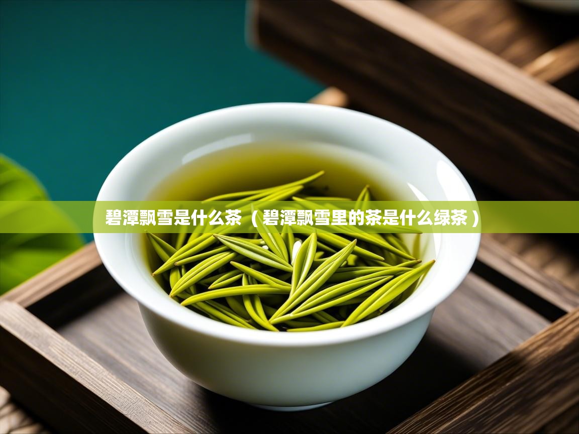 碧潭飘雪是什么茶  ( 碧潭飘雪里的茶是什么绿茶 )  碧潭飘雪是什么茶  ( 碧潭飘雪里的茶是什么绿茶 )