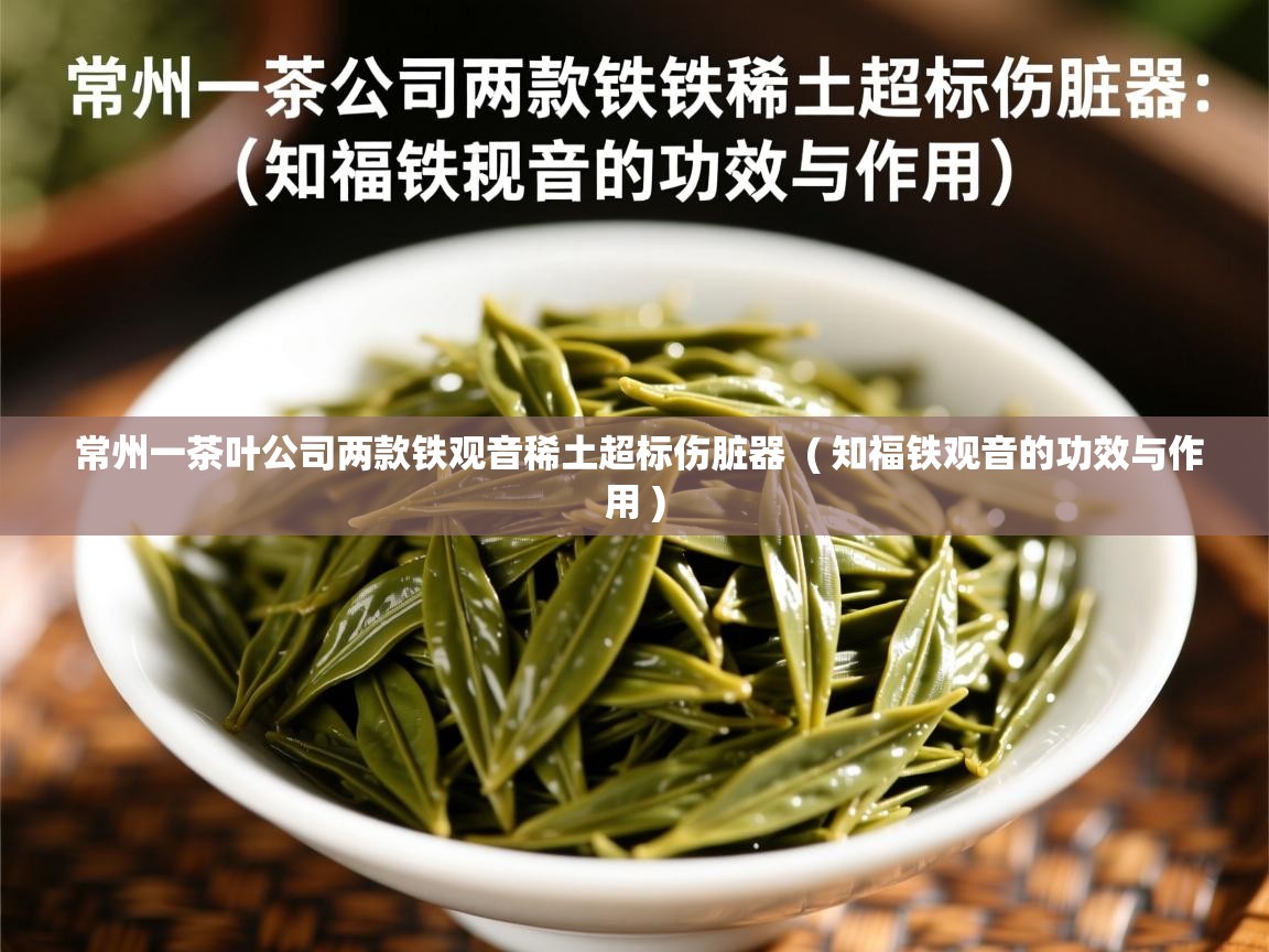 常州一茶叶公司两款铁观音稀土超标伤脏器  ( 知福铁观音的功效与作用 )  常州一茶叶公司两款铁观音稀土超标伤脏器  ( 知福铁观音的功效与作用 )