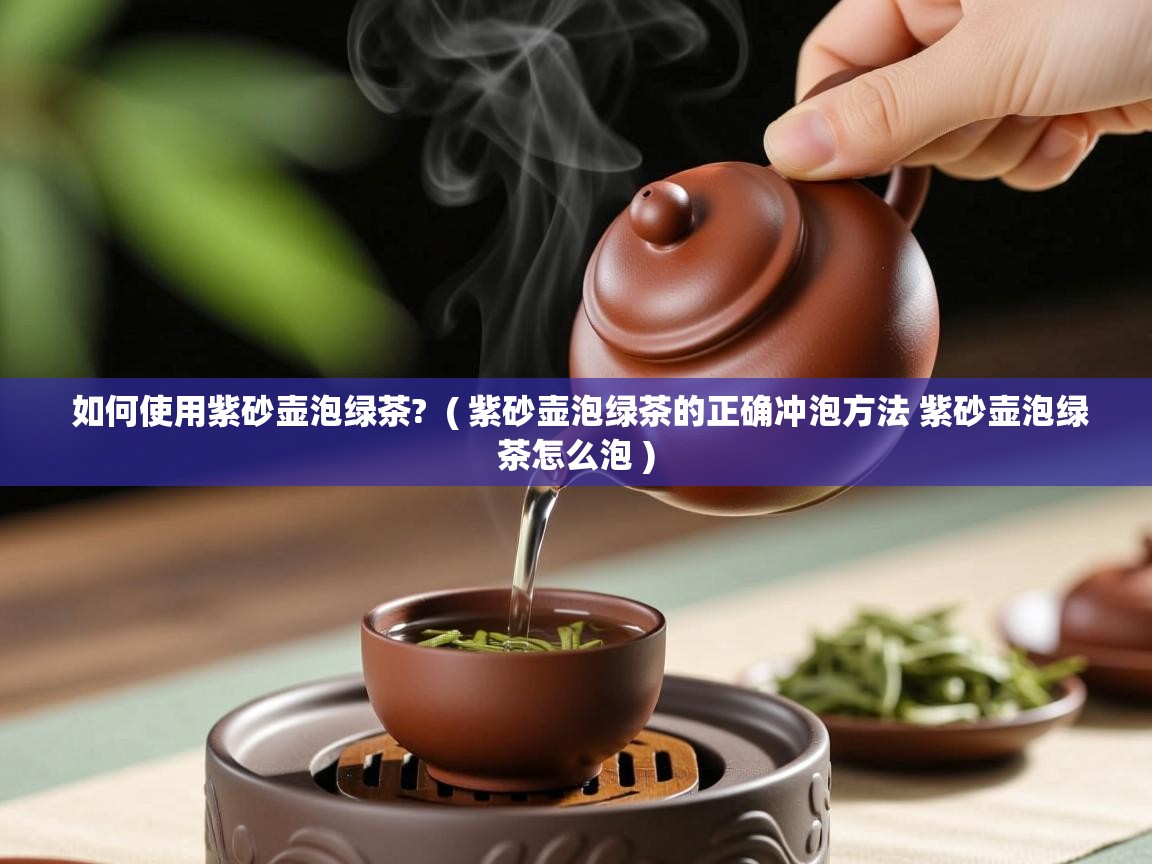 如何使用紫砂壶泡绿茶?  ( 紫砂壶泡绿茶的正确冲泡方法 紫砂壶泡绿茶怎么泡 )  如何使用紫砂壶泡绿茶?  ( 紫砂壶泡绿茶的正确冲泡方法 紫砂壶泡绿茶怎么泡 )